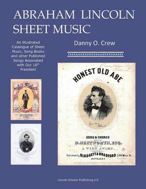 Abraham Lincoln Sheet Music: An Illustrated Catalogue de Lincoln Scholar Llc