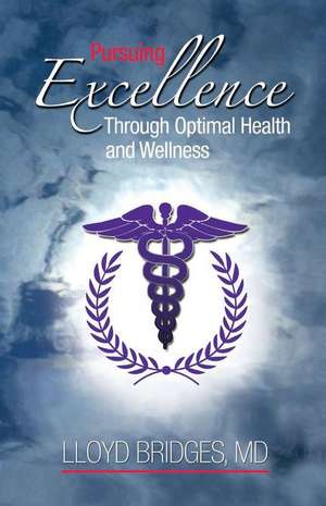 Pursuing Excellence Through Optimal Health And Wellness de Lloyd Bridges, MD