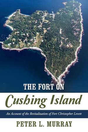 The Fort on Cushing Island: An Account of the Revitalization of Fort Christopher Levett de Peter Murray