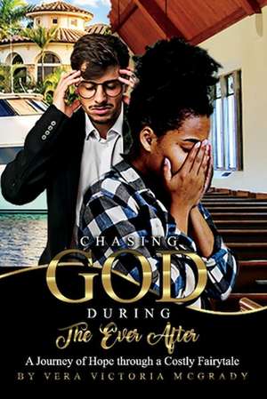 Chasing God During the Ever After: A Journey of Hope through a Costly Fairytale de Vera McGrady