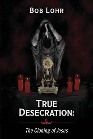 True Desecration: The Cloning of Jesus de Bob Lohr