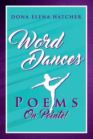 Word Dances, Poems on Pointe! de Dona Elena Hatcher