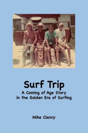 Surf Trip: A Coming of Age Story in the Golden Era of Surfing de Mike Clancy