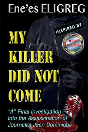 My Killer Did Not Come: "A" Final Investigation Into the Assassination of Journalist Jean Dominique de Ene'es Eligreg