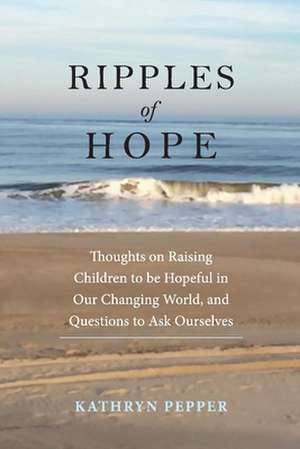 Ripples of Hope: Thoughts on Raising Children to Be Hopeful in Our Changing World, and Quest de Kathryn Pepper