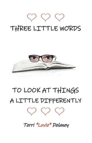 Three Little Words to Look at Things a Little Differently de Terri Lovie Delaney