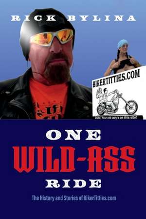 One Wild Ass Ride: The History and Stories of Bikertitties.com de Rick Bylina