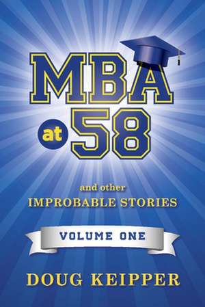 MBA at 58: And Other Improbable Stories. Volume 1. Volume 1 de Doug Keipper