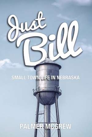 Just Bill: Small Town Life in Nebraska de Palmer McGrew