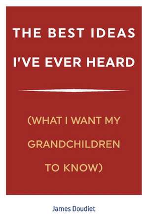 The Best Ideas I've Ever Heard: (What I Want My Grandchildren to Know) de James Doudiet