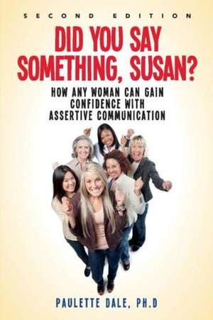 "Did You Say Something, Susan?": How Any Woman Can Gain Confidence with Assertive Communication de Paulette Dale Ph.D