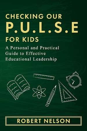 Checking Our P.U.L.S.E. for Kids: A Personal and Practical Guide to Effective Educational Leadership de Robert Nelson