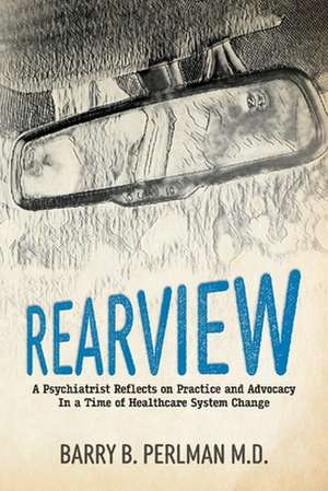 Rearview: A Psychiatrist Reflects on Practice and Advocacy in a Time of Healthcare System Change de Barry B. Perlman