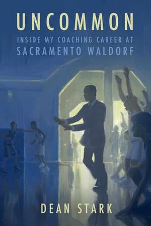 Uncommon: Inside My Coaching Career at Sacramento Waldorf F de Dean Stark