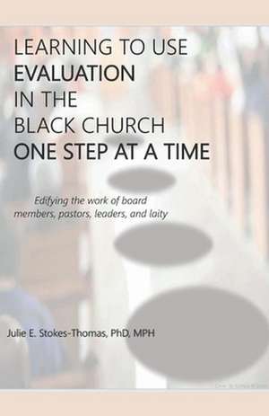 Learning to Use Evaluation in the Black Church One Step at a Time de Julie E. Stokes-Thomas