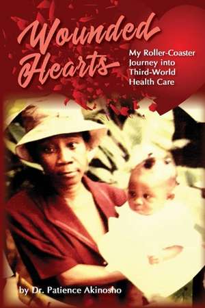 Wounded Hearts: My Roller-Coaster Journey Into Third-World Health Care de Patience Akinosho