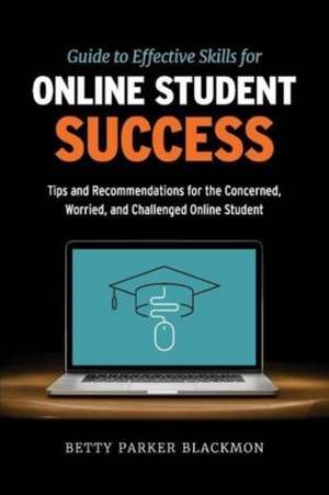 Guide to Effective Skills for Online Student Success: Tips and Recommendations for the Concerned, Worried, and Challenged Online Student de Betty Parker Blackmon