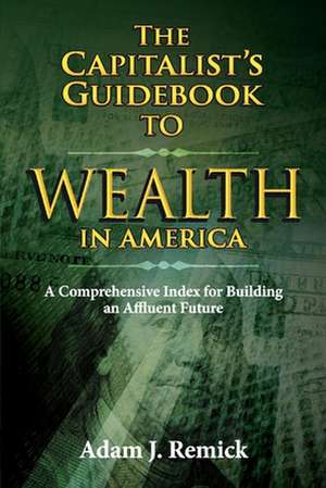 The Capitalist's Guidebook to Wealth in America: A Comprehensive Index for Building an Affluent Future de Adam Remick