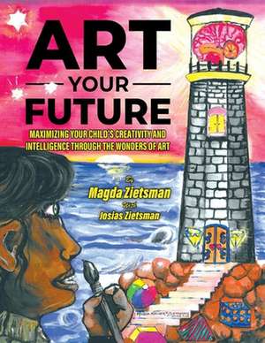 Art Your Future: Maximizing Your Child's Creativity and Intelligence Through Art de Magda Zietsman