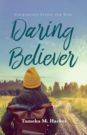 Daring Believer: Courageous Living for God de Tameka M. Hacker