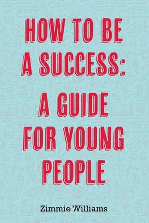 How to Be a Success: A Guide for Young People de Zimmie Williams