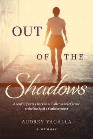 Out of the Shadows: A soulful journey back to self after years of abuse at the hands of a Catholic priest de Audrey Yagalla