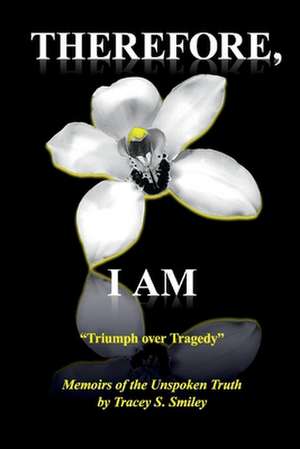 Therefore, I AM: Memoirs of the Unspoken Truth de Tracey Smiley