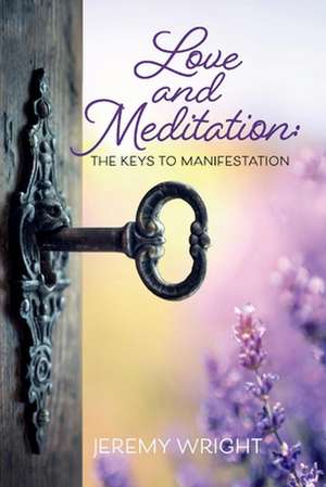 Love and Meditation: The Keys to Manifestation de Jeremy Wright