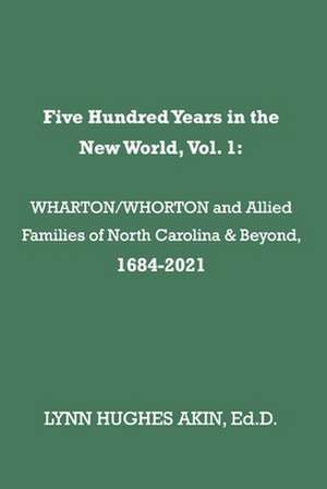 Five Hundred Years in the New World, Vol. 1: Wharton/Whorton & Allied Families of North Carolina & Beyond, 1684-2021 Volume 1 de Lynn Hughes Akin