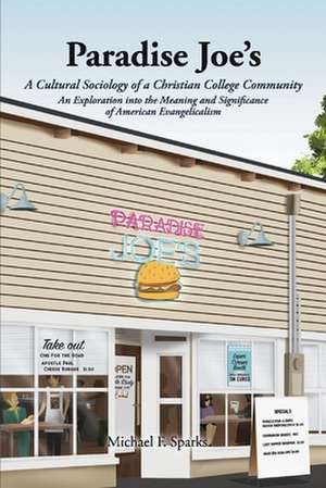 Paradise Joe's A Cultural Sociology of a Christian College Community:: An Exploration into the Meaning and Significance of American Evangelicalism de Michael F. Sparks