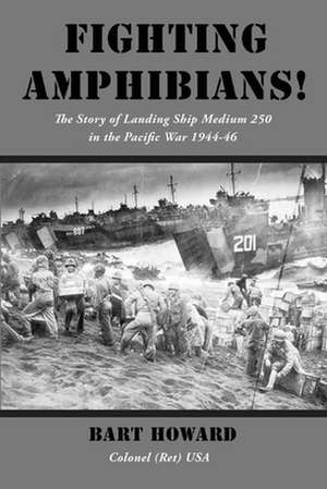 Fighting Amphibians!: The Story of Landing Ship Medium 250 in the Pacific War 1944-46 de Bart Howard