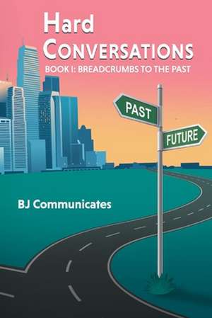 Hard Conversations: Book 1: Breadcrumbs to the Past de BJ Communicates