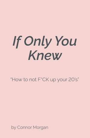 If Only You Knew: How to not F*CK up your 20's de Connor Morgan