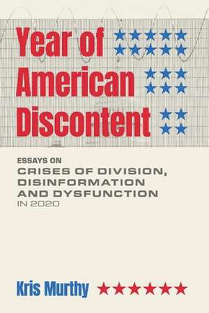 Year of American Discontent: Essays on Crises of Division, Disinformation and Dysfunction in 2020 de Kris Murthy