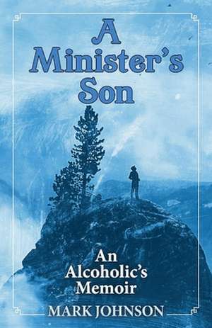 A Minister's Son: An Alcoholic's Memoir de Mark Johnson