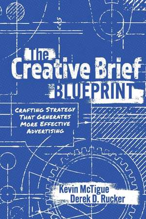 The Creative Brief Blueprint: Crafting Strategy That Generates More Effective Advertising de Kevin McTigue