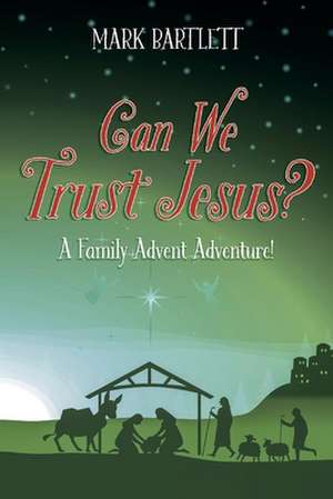 Can We Trust Jesus?: A Family Advent Adventure! de Mark Bartlett