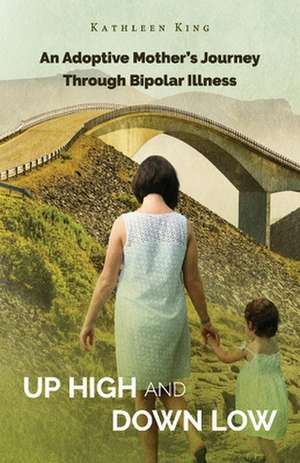 Up High and Down Low: A Mother's Story of Managing Bipolar Illness de Kathleen King