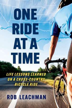 One Ride at a Time: Life Lessons Learned on a Cross-Country Bicycle Ride de Rob Leachman