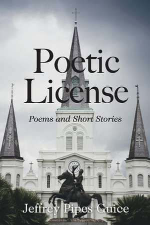 Poetic License: Poems and Short Stories de Jeffrey Pipes Guice