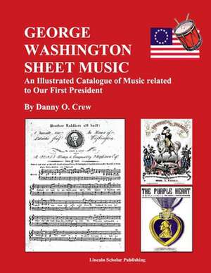 George Washington Sheet Music: An Illustrated Catalogue of Music Related to Our First President de Danny Crew