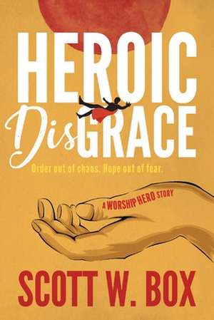 Heroic Disgrace: Order out of chaos. Hope out of fear. - A Worship Hero Story de Scott W. Box