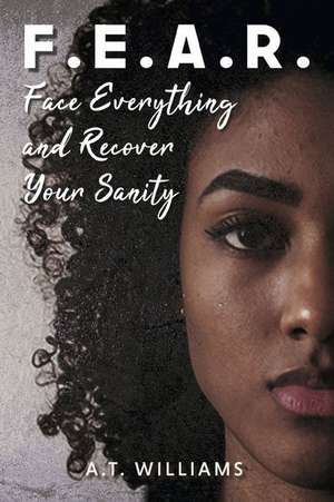 F.E.A.R.: Face Everything and Recover Your Sanity de A. T. Williams