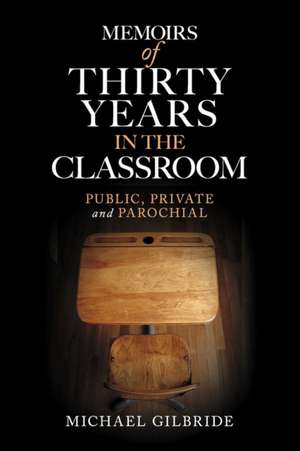 Memoirs of Thirty Years in the Classroom: Public, Private and Parochial de Michael Gilbride