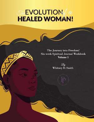 The Evolution Of A Healed Woman: The Journey into Freedom! de Whitney Smith