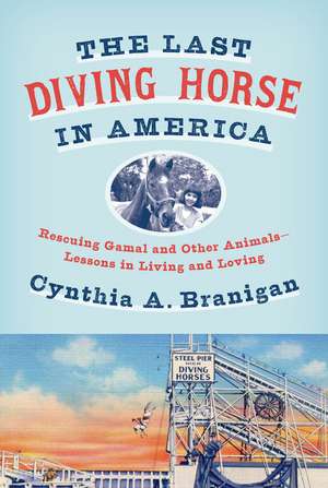 The Last Diving Horse in America: Rescuing Gamal and Other Animals--Lessons in Living and Loving de Cynthia A. Branigan