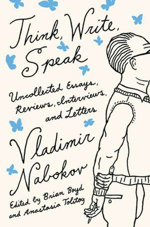 Think, Write, Speak: Uncollected Essays, Reviews, Interviews, and Letters to the Editor de Vladimir Nabokov Literary Trust