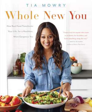 Whole New You: How Real Food Transforms Your Life, for a Healthier, More Gorgeous You: A Cookbook de Tia Mowry