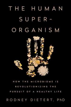 The Human Superorganism: How the Microbiome is Revolutionizing the Pursuit of a Healthy Life de Rodney Dietert