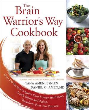 The Brain Warrior's Way, Cookbook: Over 100 Recipes to Ignite Your Energy and Focus, Attack Illness amd Aging, Transform Pain into Purpose de Tana G. Amen